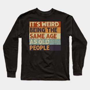 It's Weird Being The Same Age As Old People Retro Sarcastic T-Shirt Long Sleeve T-Shirt